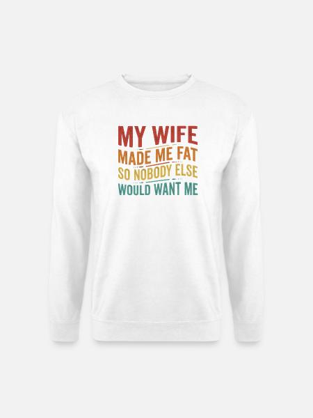  My Wife Made Me Fat So Nobody Else Would Want Me - Unisex Pullover - Weiß