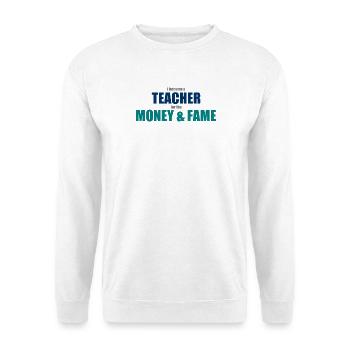 I became a teacher for the money and fame - Unisex Pullover - Weiß - Vorne