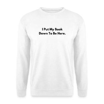 I Put My Book Down to Be Here Book Lover Gift - Unisex Sweatshirt - white - Front