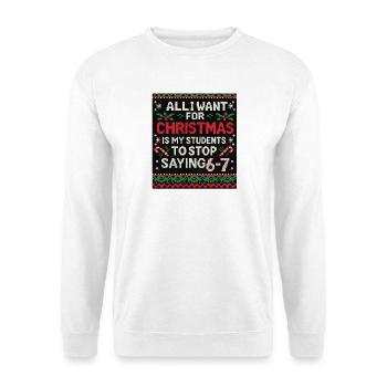 All I Want for Christmas: Stop Saying 6-7 - Unisex Sweatshirt - white - Front