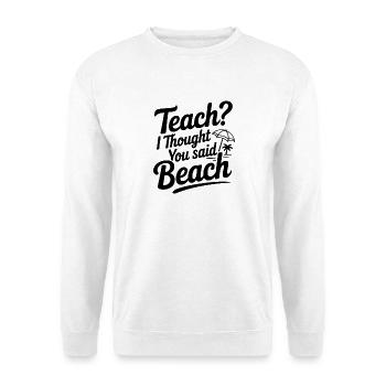 Teach? I Thought You Said Beach - Unisex Sweatshirt - white - Front