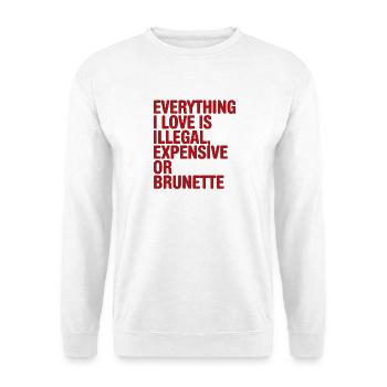 Everything I Love Is Illegal Expensive Or Brunette - Unisex Sweatshirt - white - Front
