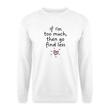 If I’m too much, then go find less - Unisex Sweatshirt - white - Front