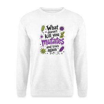 What Doesn't Kill You Mutates And Tries Again - Unisex Sweatshirt - white - Front