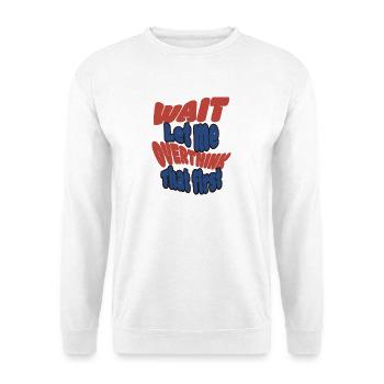 Wait Let me overthink that! - Unisex Sweatshirt - white - Front
