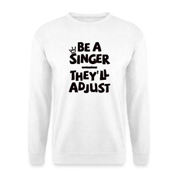 Be a Singer. They'll adjust. - Unisex Sweatshirt - white - Front