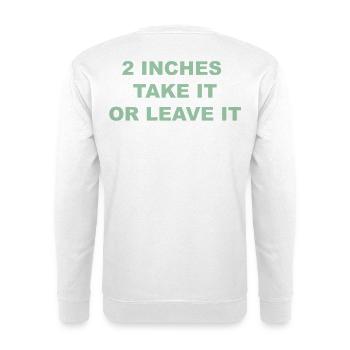 2 inches Take It Or Leave It Meme Funny Shirt - Unisex Sweatshirt - white - Back