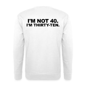 I'm Not 40 – Thirty-Ten Birthday Saying - Unisex Sweatshirt - white - Back