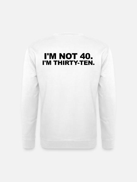 I'm Not 40 – Thirty-Ten Geburtstag Spruch - Unisex Pullover - Weiß