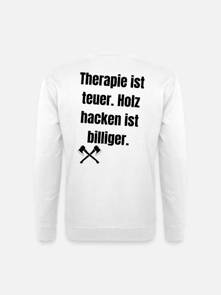 Therapie ist teuer. Holz hacken ist billiger. - Unisex Pullover - Weiß