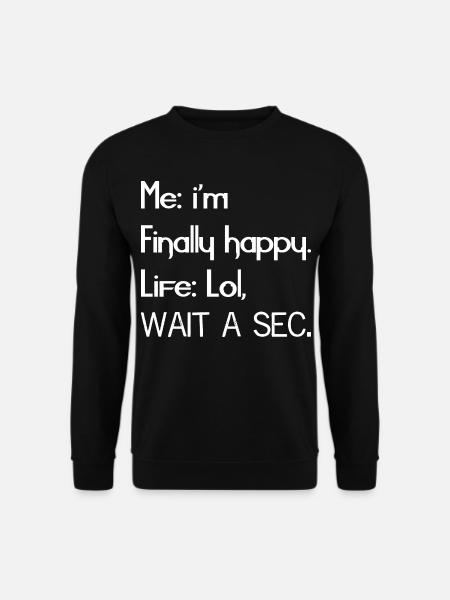 Me I'm finally happy life funny shirt - Unisex Sweatshirt - black