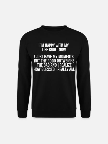 I'm happy with my life right now I just have my - Unisex Sweatshirt - black