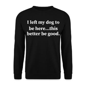 I left my dog to be here this better be good - Unisex Sweatshirt - black - Front - Alina (178cm) & Michal (187cm)