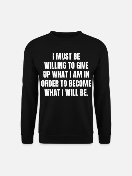 Je dois être prêt à renoncer à ce que je suis pour - Sweat-shirt Unisexe - noir