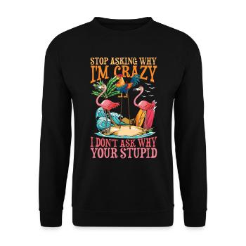 Stop Asking Why I'm Crazy I Don't Ask Why Your - Unisex Pullover - Schwarz - Vorne - Alina (178cm) & Michal (187cm)