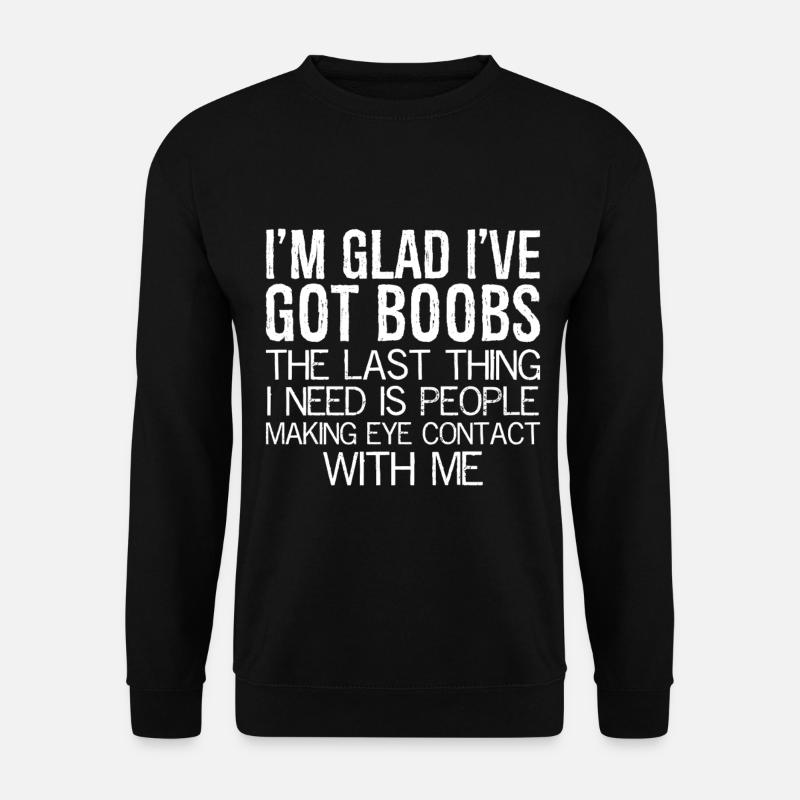 I'm glad I've got boobs the last thing I need - Unisex Sweatshirt - black