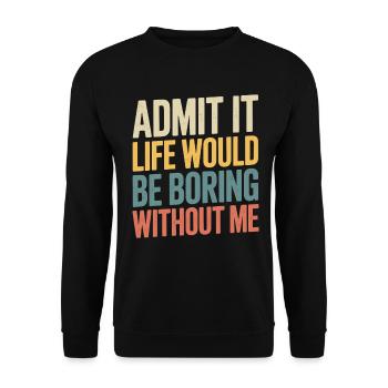Admit it, life would be boring without me - - Unisex Sweatshirt - black - Front - Alina (178cm) & Michal (187cm)