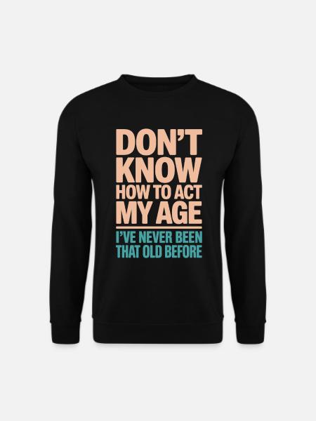 Weiß Nicht, Wie Man In Meinem Alter Handelt, War - Unisex Pullover - Schwarz