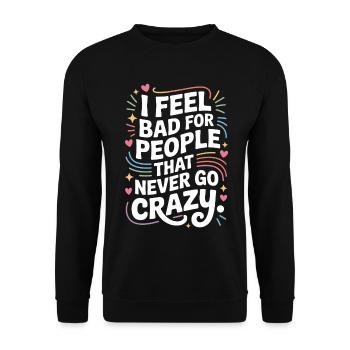 I Feel Bad For People That Never Go Crazy Verrückt - Unisex Sweatshirt - black - Front - Alina (178cm) & Michal (187cm)