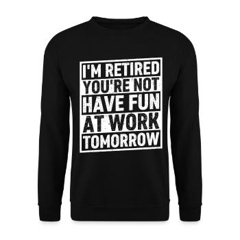 I'm Retired You're Not Have Fun At Work Tomorrow - Unisex Pullover - Schwarz - Vorne - Alina (178cm) & Michal (187cm)