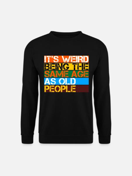 It's Weird Being The Same Age As Old People - Unisex Pullover - Schwarz