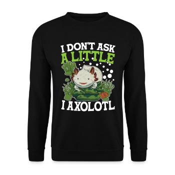 I Don't Ask A Little I Axolotl - Unisex Pullover - Schwarz - Vorne - Alina (178cm) & Michal (187cm)
