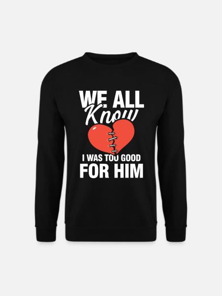 We All Know I Was Too Good For Him - Unisex Pullover - Schwarz