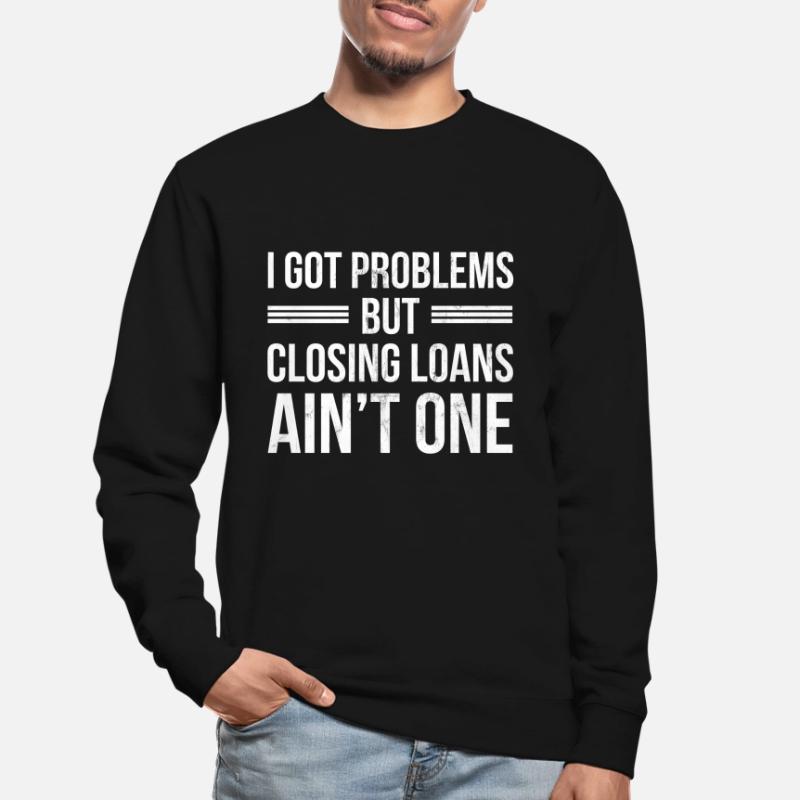 I Got Problems But Closing Loans Ain'T One Funny Unisex Sweatshirt