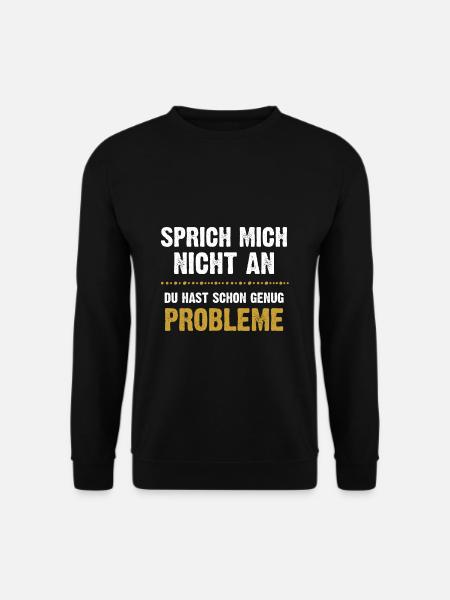 Sprich mich nicht an du hast genug Probleme - Unisex Pullover - Schwarz