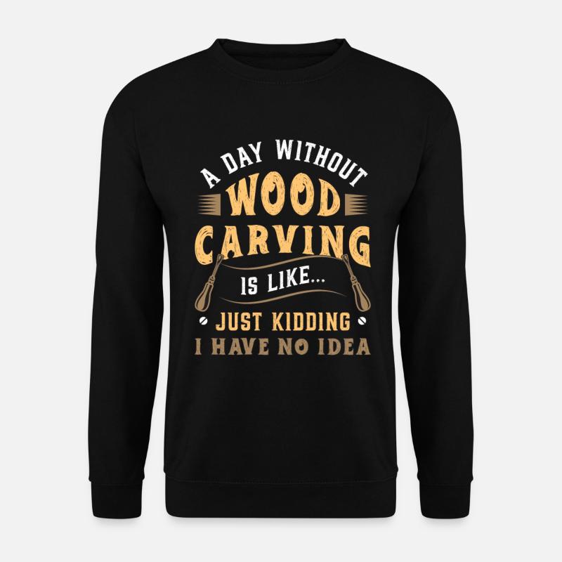 Wood Carving A Day Without Wood Carving Woodsman - Unisex Pullover - Schwarz