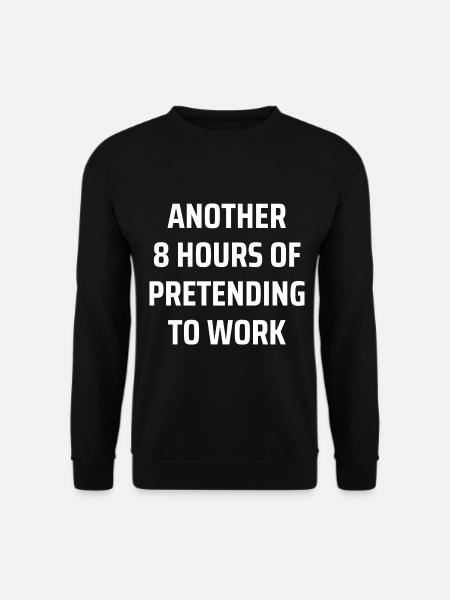 another 8 hours of pretending to work - Unisex Sweatshirt - black