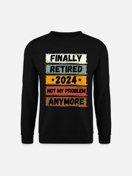 FINALLY RETIRED 2024 NOT MY PROBLEM ANYMORE - Unisex Sweatshirt - black
