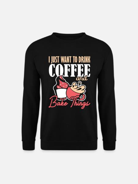 I Just Want to Drink Coffee and Bake Things Backen - Unisex Sweatshirt - black