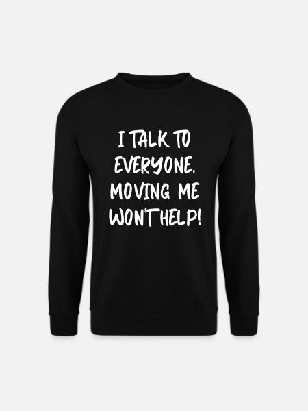 I Talk To Everyone Moving Me Won't Help - Unisex Sweatshirt - black