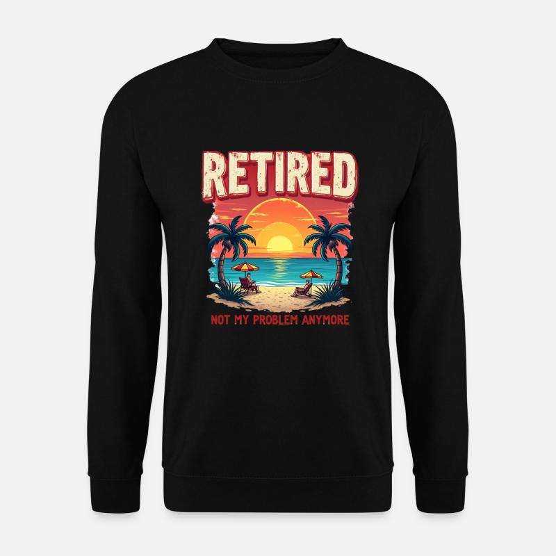 Retired – no longer my problem - Unisex Sweatshirt - black
