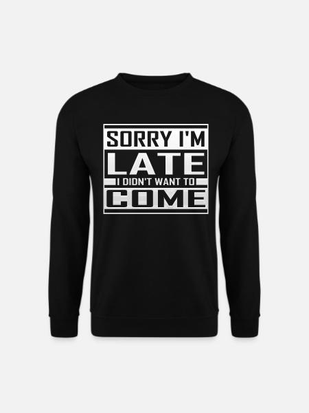 Sorry I m Late I Didn't Want To Come - Unisex Pullover - Schwarz