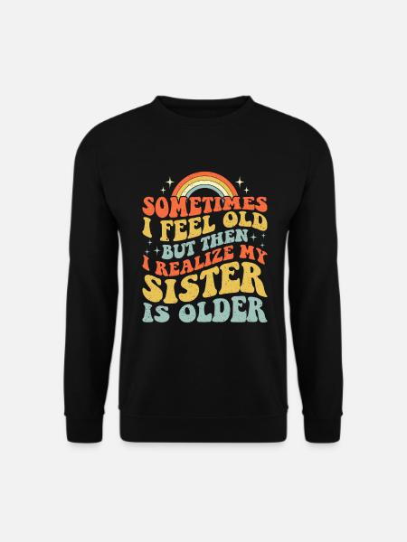 Sometimes I Feel Old But Then I Realize My Sister - Unisex Sweatshirt - black