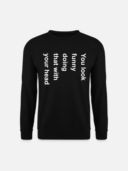 Du siehst lustig aus, wenn du das mit deiner Kopfgrafik machst - Unisex Pullover - Schwarz