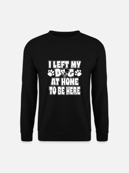 I Left My Dog At Home To Be Here | Lustige Hunde - Unisex Pullover - Schwarz