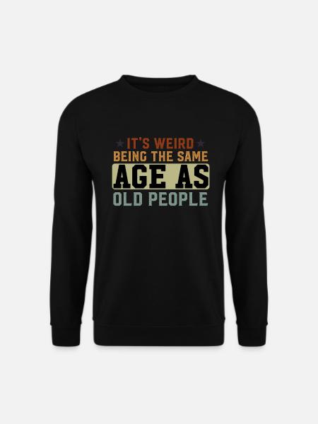 It's Weird Being The Same Age As Old People Funny - Unisex Sweatshirt - black