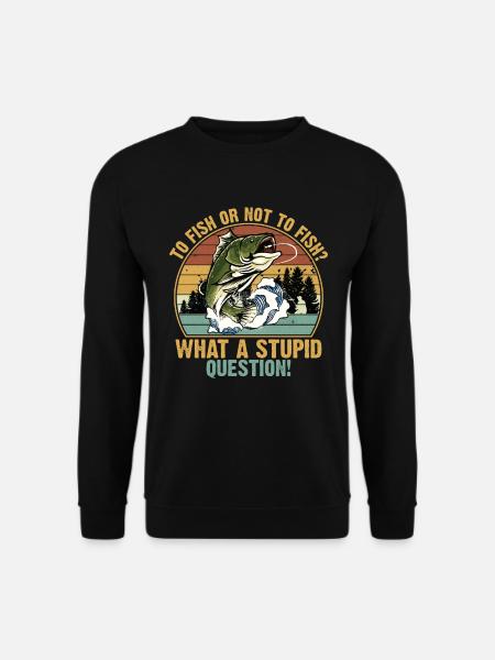 To Fish or Not What A Stupid Question Fishing - Sweat-shirt Unisexe - noir