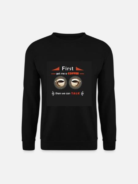 First get me a coffee then we can talk - Unisex Pullover - Schwarz