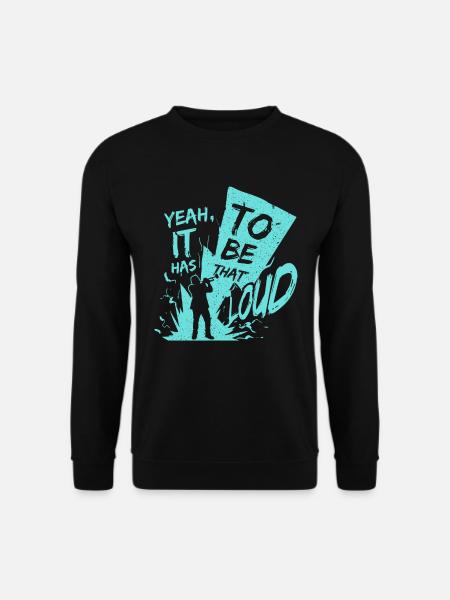 yeah, it has to be that loud! - Unisex Sweatshirt - black