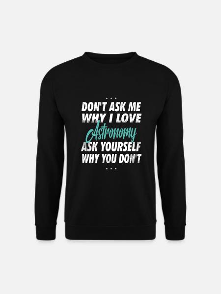 Frag mich nicht, warum ich Astronomie liebe - Unisex Pullover - Schwarz