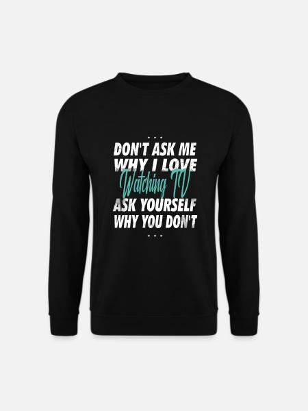 Frag mich nicht, warum ich Fernsehen Schauen liebe - Unisex Pullover - Schwarz