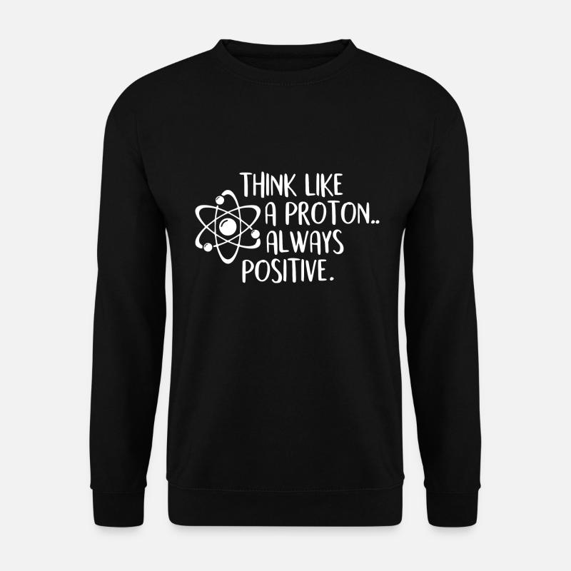 Think Like A Proton Always Positive - Science - Unisex Sweatshirt - black