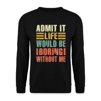 Admit It Life Would Be Boring Without Me Sarcastic - Unisex Pullover - Schwarz - Vorne - Alina (178cm) & Michal (187cm)
