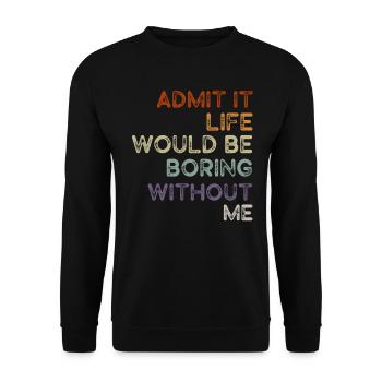 Admit It Life Would Be Boring Without Me Sarcastic - Unisex Pullover - Schwarz - Vorne - Alina (178cm) & Michal (187cm)