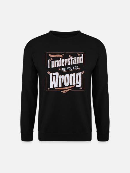 I understand but you are wrong - Unisex Sweatshirt - black