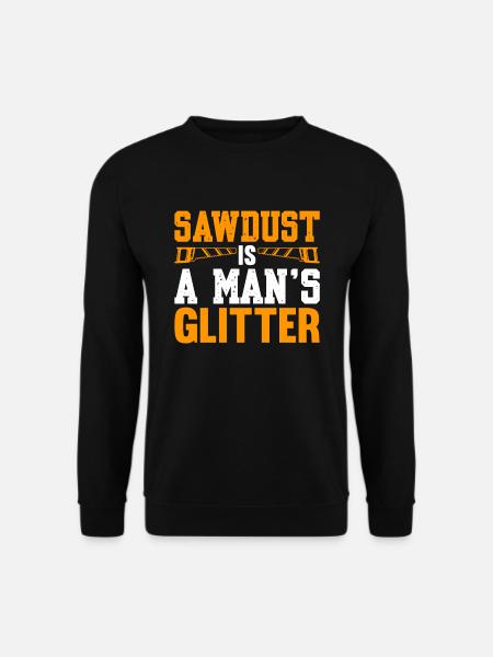 Sawdust Is A Man's Glitter - Unisex Pullover - Schwarz